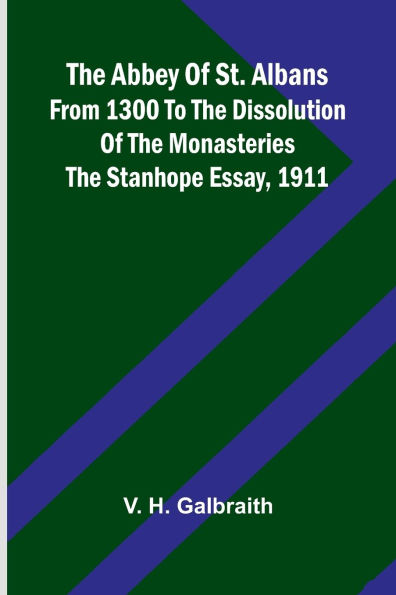 The Abbey of St. Albans from 1300 to the dissolution of the monasteries: The Stanhope essay, 1911