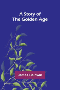 Title: A Story of the Golden Age, Author: James Baldwin