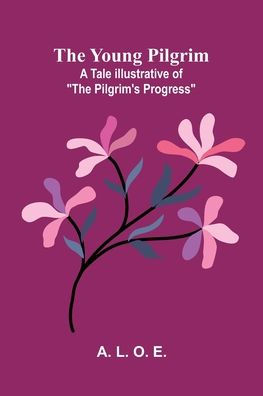 The Young Pilgrim: A Tale Illustrative of "The Pilgrim's Progress"