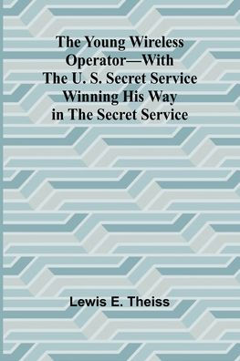 The Young Wireless Operator-With the U. S. Secret Service Winning his way in the Secret Service