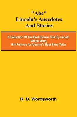 Abe Lincoln's Anecdotes and Stories; A Collection of the Best Stories Told by Lincoln Which Made Him Famous as America's Best Story Teller