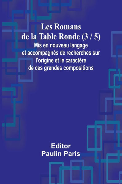 Les Romans de la Table Ronde (3 / 5); Mis en nouveau langage et accompagnï¿½s de recherches sur l'origine et le caractï¿½re de ces grandes compositions