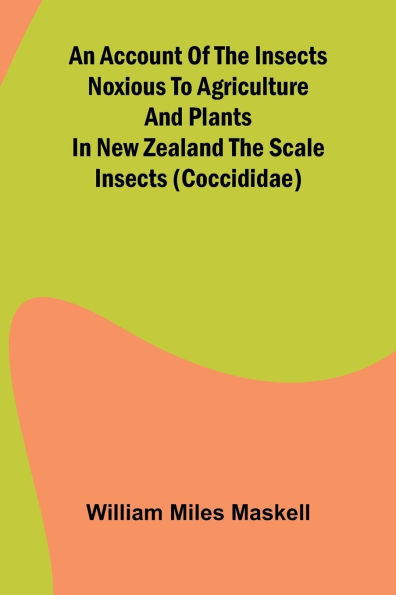 An Account of the Insects Noxious to Agriculture and Plants in New Zealand The Scale Insects (Coccididae)