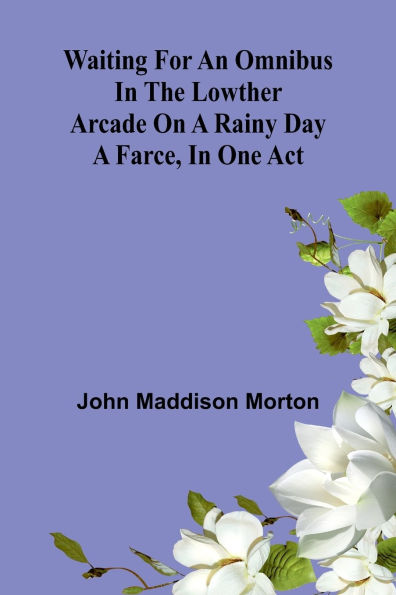 Waiting for an Omnibus in the Lowther Arcade on a Rainy Day: A Farce, in One Act