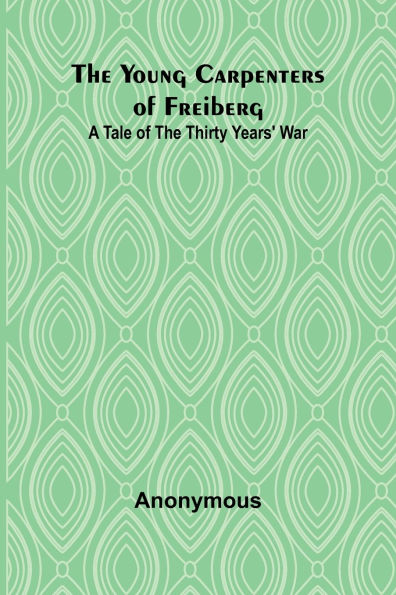 The Young Carpenters of Freiberg A Tale of the Thirty Years' War