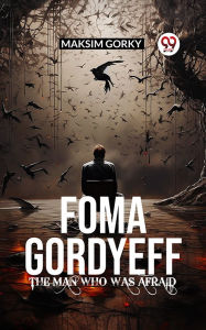 Title: Foma Gordyeff The Man Who Was Afraid, Author: Maksim Gorky