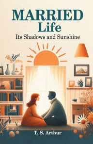 Title: Married Life Its Shadows and Sunshine, Author: T S Arthur