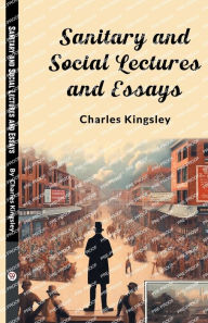 Title: Sanitary and Social Lectures and Essays, Author: Charles Kingsley