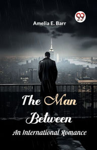 Title: The Man Between An International Romance, Author: Amelia E Barr