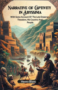 Title: Narrative of Captivity in Abyssinia With Some Account Of The Late Emperor Theodore, His Country And People, Author: Henry Blanc