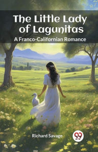 Title: The Little Lady of Lagunitas A Franco-Californian Romance, Author: Richard Savage