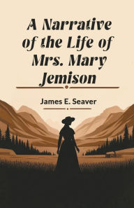 Title: A Narrative of the Life of Mrs. Mary Jemison, Author: James E Seaver