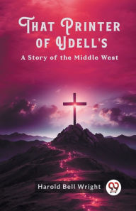 Title: That Printer of Udell's A Story of the Middle West, Author: Harold Bell Wright