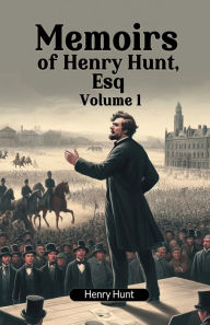 Title: Memoirs of Henry Hunt, Esq Volume 1, Author: Henry Hunt