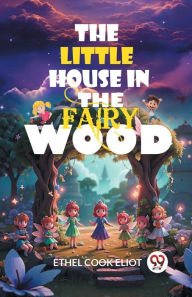 Title: The Little House in the Fairy Wood, Author: Ethel Cook Eliot