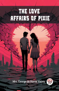 Title: The Love Affairs of Pixie, Author: George de Horne Vaizey