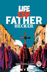Title: Life of Father Hecker, Author: Walter Elliott