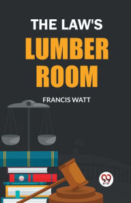 Title: The Law's Lumber Room, Author: Francis Watt