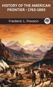 Title: History of the American Frontier - 1763-1893, Author: Frederic L Paxson