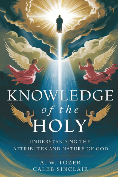 Knowledge of the Holy: Understanding the Attributes and Nature of God