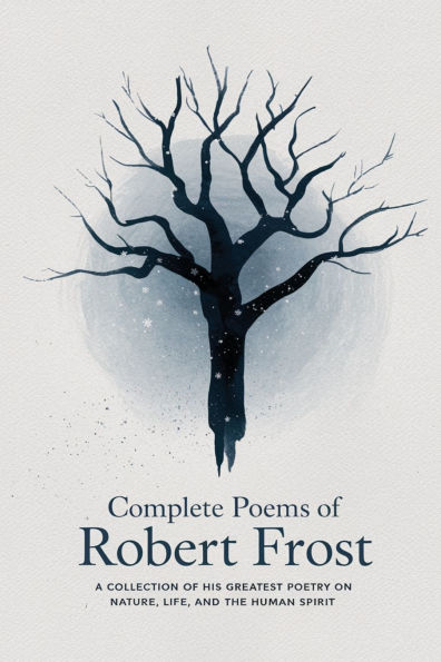 Complete Poems of Robert Frost: A Collection of his Greatest Poetry on Nature, Life, and The Human Spirit