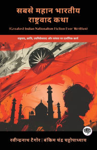 Title: Greatest Indian Nationalism Fiction Ever Written: Philosophical Works on Nationalism, Revolution, Colonialism & Tradition (including Anandamath, Gora & more!)(Grapevine Books), Author: Rabindranath Tagore