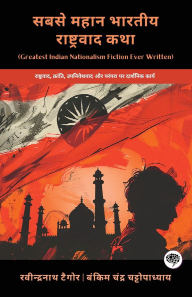 Greatest Indian Nationalism Fiction Ever Written: Philosophical Works on Nationalism, Revolution, Colonialism & Tradition (including Anandamath, Gora & more!)(Grapevine Books)
