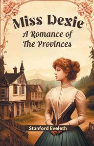 Title: Miss Dexie A Romance Of The Provinces, Author: Stanford Eveleth