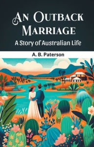 Title: An Outback Marriage A Story Of Australian Life, Author: A B Paterson