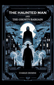 Title: The Haunted Man and the Ghost's Bargain, Author: Charles Dickens