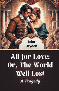 Title: All For Love; Or, The World Well Lost A Tragedy, Author: John Dryden