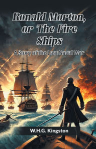 Title: Ronald Morton, Or The Fire Ships A Story Of The Last Naval War, Author: W H G Kingston