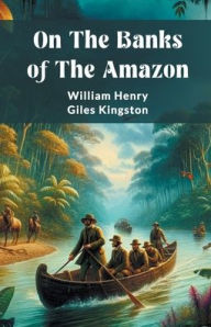 Title: On The Banks Of The Amazon, Author: William Henry Giles Kingston