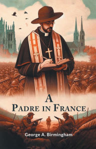 Title: A Padre In France, Author: George A Birmingham