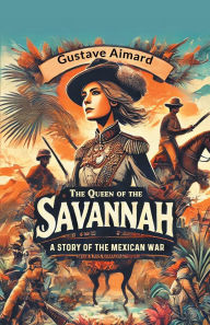 Title: The Queen of the Savannah A Story of the Mexican War, Author: Gustave Aimard