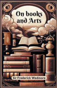 Title: On Books And Arts, Author: Frederick Wedmore