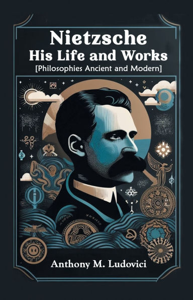 Nietzsche His Life and Works [Philosophies Ancient Modern]