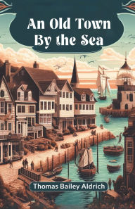 Title: An Old Town By The Sea, Author: Thomas Bailey Aldrich