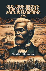 Title: Old John Brown, The Man Whose Soul Is Marching On, Author: Walter Hawkins