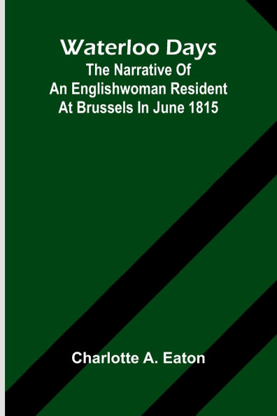 Waterloo Days: The Narrative Of An Englishwoman Resident At Brussels In June 1815