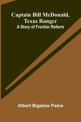 Captain Bill McDonald, Texas Ranger: A Story of Frontier Reform