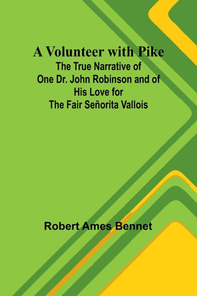 A Volunteer with Pike; The True Narrative of One Dr. John Robinson and of His Love for the Fair Seï¿½orita Vallois