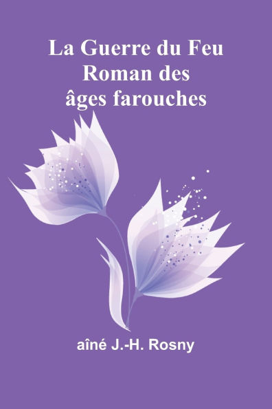 La Guerre du Feu: Roman des Ã¯Â¿Â½ges farouches