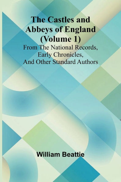 The Castles and Abbeys of England (Volume 1); From the national records, early chronicles, and other standard authors