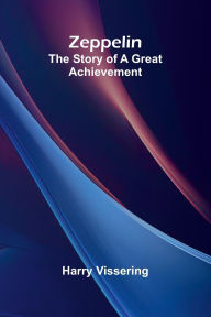 Title: Zeppelin: The Story of a Great Achievement, Author: Harry Vissering