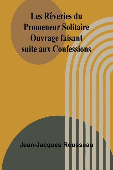 Les Rï¿½veries du Promeneur Solitaire; Ouvrage faisant suite aux Confessions