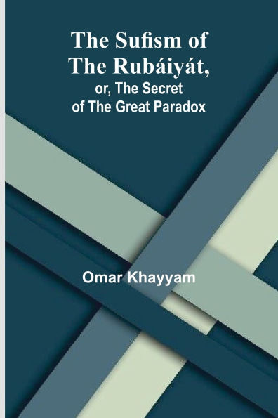 The Sufism of the RubÃ¯Â¿Â½iyÃ¯Â¿Â½t, or, the Secret of the Great Paradox