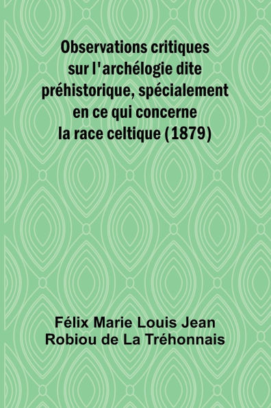 Observations critiques sur l'archï¿½logie dite prï¿½historique, spï¿½cialement en ce qui concerne la race celtique (1879)
