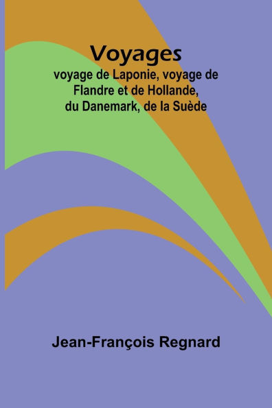 Voyages; voyage de Laponie, voyage de Flandre et de Hollande, du Danemark, de la Suï¿½de