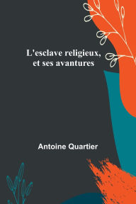 Title: L'esclave religieux, et ses avantures, Author: Antoine Quartier